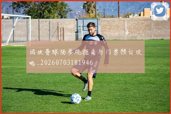 诺坎普球场参观指南与门票预订攻略_20260703181946