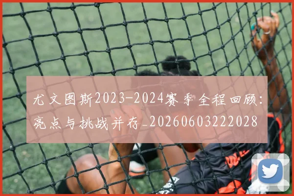 尤文图斯2023-2024赛季全程回顾：亮点与挑战并存_20260603222028