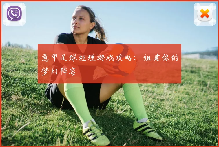 意甲足球经理游戏攻略：组建你的梦幻阵容