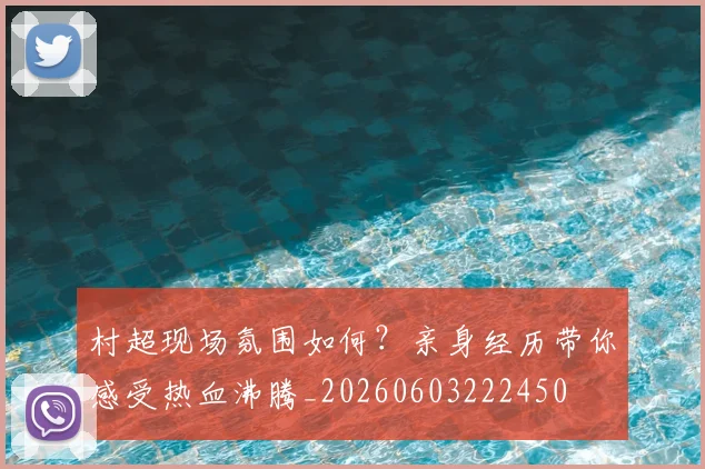 村超现场氛围如何?亲身经历带你感受热血沸腾_20260603222450