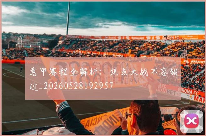 意甲赛程全解析:焦点大战不容错过_20260528192957