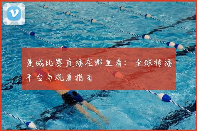 曼城比赛直播在哪里看：全球转播平台与观看指南