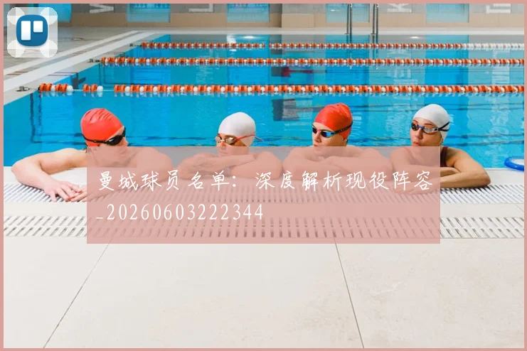 曼城球员名单：深度解析现役阵容_20260603222344