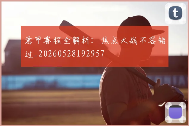 意甲赛程全解析:焦点大战不容错过_20260528192957